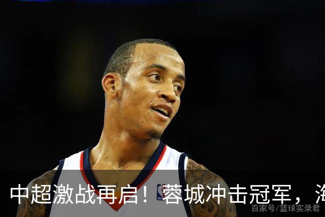 中超激战再启！蓉城冲击冠军，海牛保级陷险境